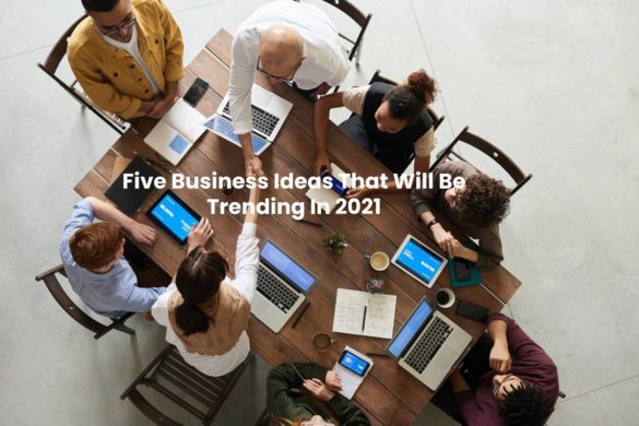 Five Business Ideas That Will Be Trending In 2021