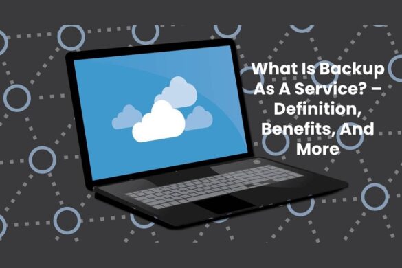 What Is Backup As A Service? – Definition, Benefits, And More