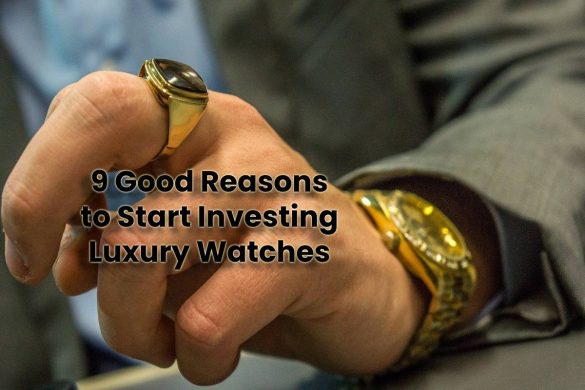 9 Good Reasons to Start Investing Luxury Watches