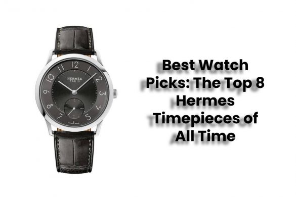 Best Watch Picks: The Top 8 Hermes Timepieces of All Time
