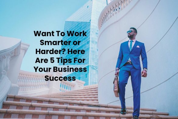 Want To Work Smarter or Harder? Here Are 5 Tips For Your Business Success