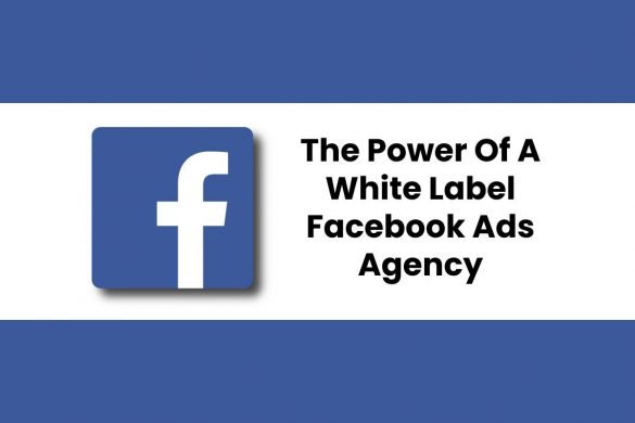 The Power Of A White Label Facebook Ads Agency
