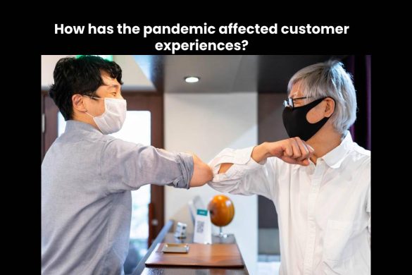 How has the pandemic affected customer experiences?