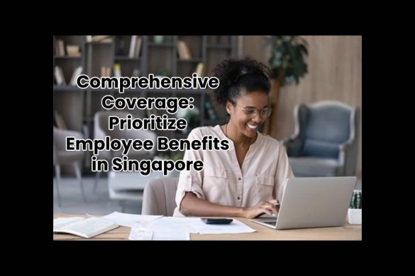Comprehensive Coverage: Prioritize Employee Benefits in Singapore