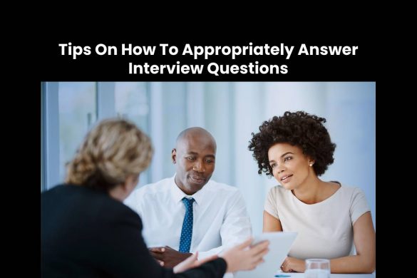 Tips On How To Appropriately Answer Interview Questions