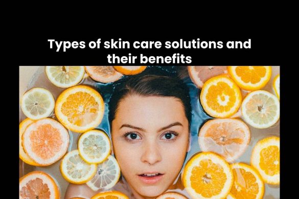 Types of skin care solutions and their benefits