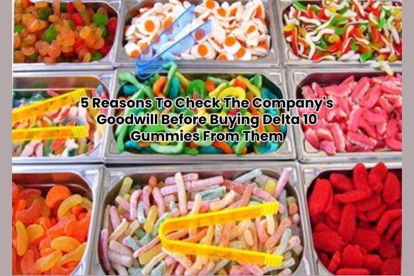 5 Reasons To Check The Company's Goodwill Before Buying Delta 10 Gummies From Them