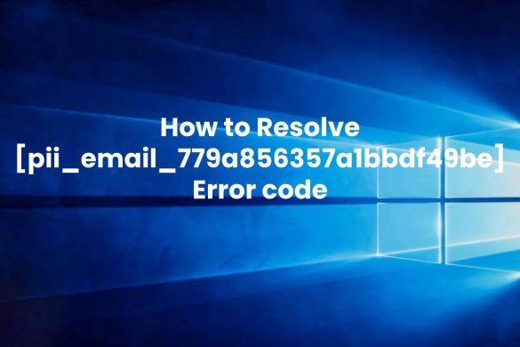 How to Resolve [pii_email_779a856357a1bbdf49be] Error code