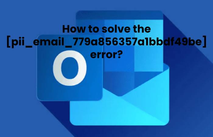 How to solve the [pii_email_779a856357a1bbdf49be] error?