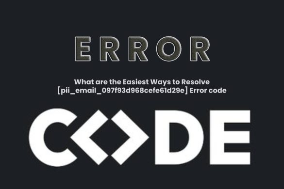 What are the Easiest Ways to Resolve [pii_email_097f93d968cefe61d29e] Error code