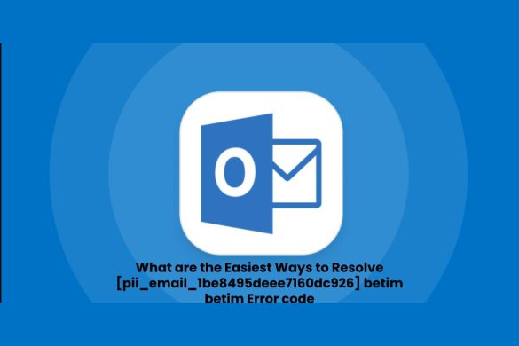 What are the Easiest Ways to Resolve [pii_email_1be8495deee7160dc926] betim betim Error code