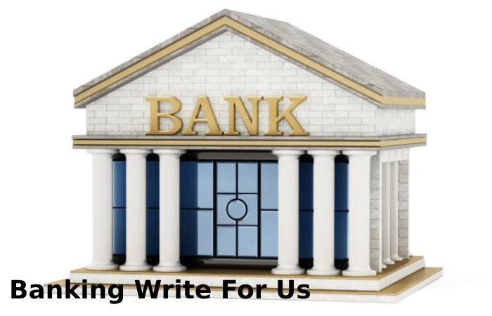 Banking Write For Us