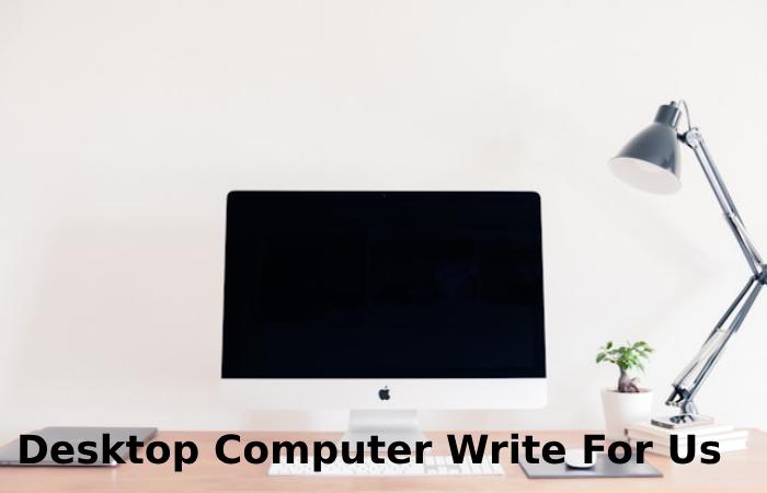 Desktop Computer Write For Us