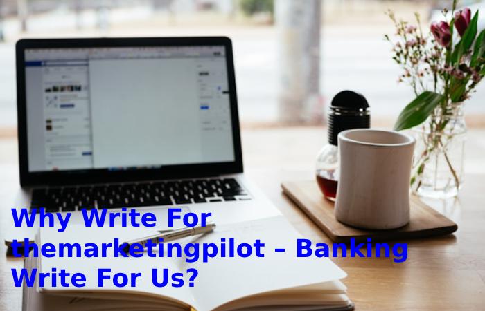Why Write For themarketingpilot – Banking Write For Us?