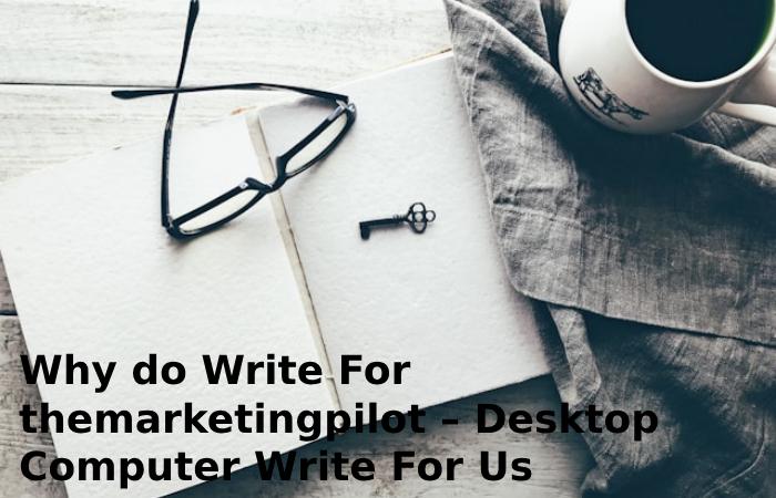 Why do Write For themarketingpilot – Desktop Computer Write For Us